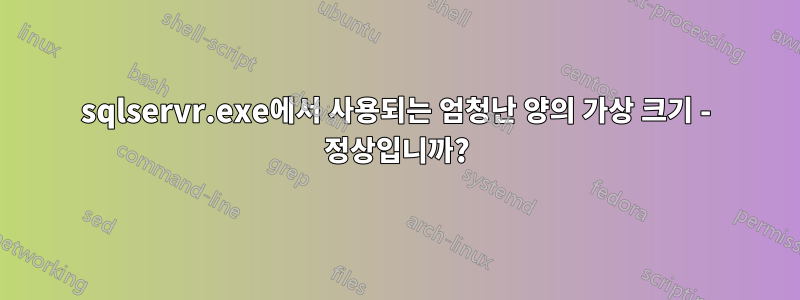 sqlservr.exe에서 사용되는 엄청난 양의 가상 크기 - 정상입니까?