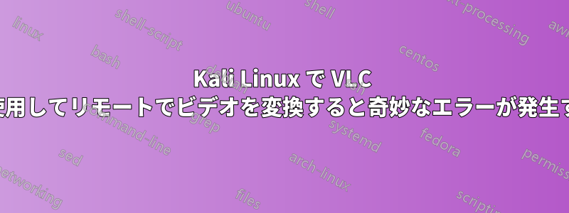 Kali Linux で VLC を使用してリモートでビデオを変換すると奇妙なエラーが発生する