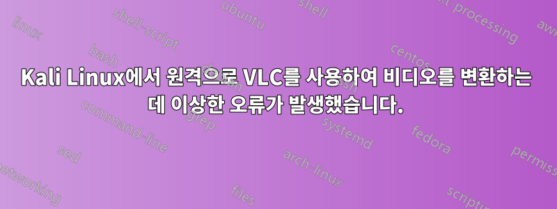 Kali Linux에서 원격으로 VLC를 사용하여 비디오를 변환하는 데 이상한 오류가 발생했습니다.