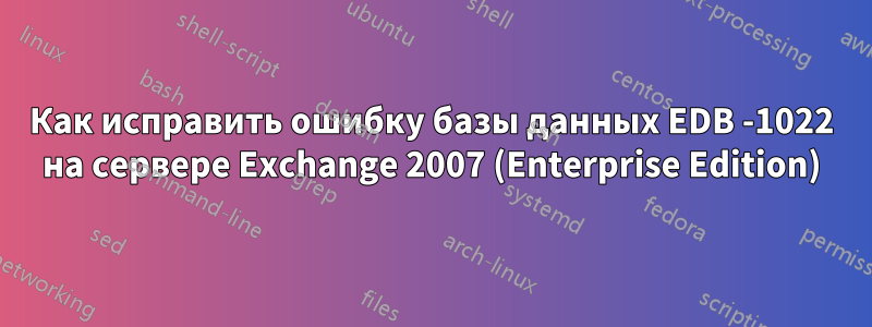 Как исправить ошибку базы данных EDB -1022 на сервере Exchange 2007 (Enterprise Edition)