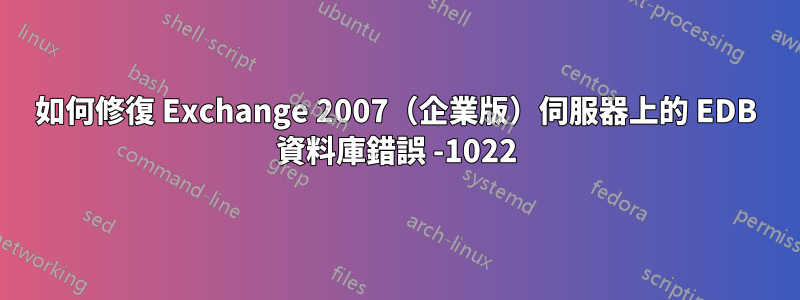 如何修復 Exchange 2007（企業版）伺服器上的 EDB 資料庫錯誤 -1022