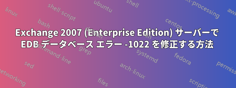 Exchange 2007 (Enterprise Edition) サーバーで EDB データベース エラー -1022 を修正する方法