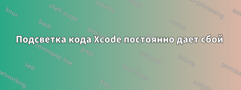 Подсветка кода Xcode постоянно дает сбой