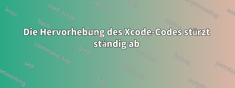 Die Hervorhebung des Xcode-Codes stürzt ständig ab