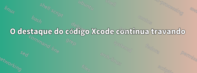 O destaque do código Xcode continua travando