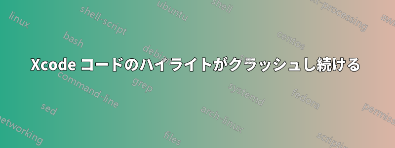 Xcode コードのハイライトがクラッシュし続ける