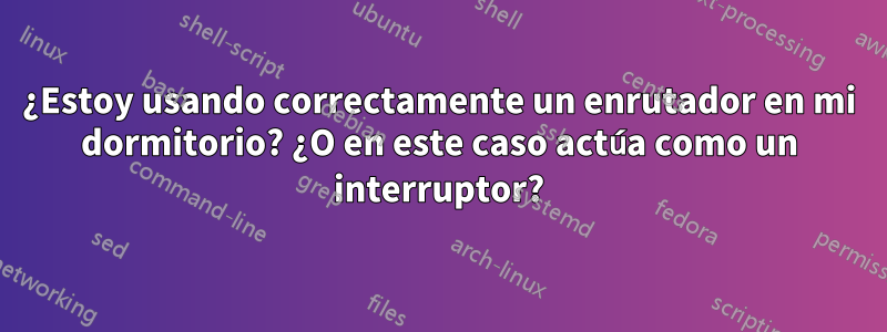 ¿Estoy usando correctamente un enrutador en mi dormitorio? ¿O en este caso actúa como un interruptor?