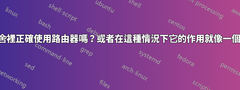 我在宿舍裡正確使用路由器嗎？或者在這種情況下它的作用就像一個開關？