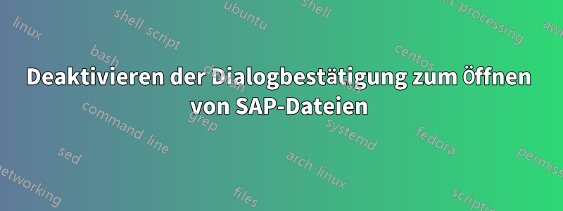 Deaktivieren der Dialogbestätigung zum Öffnen von SAP-Dateien