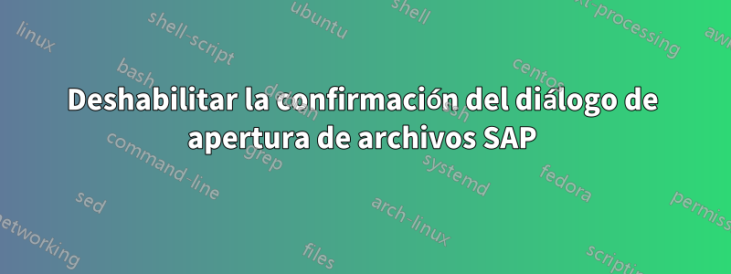 Deshabilitar la confirmación del diálogo de apertura de archivos SAP