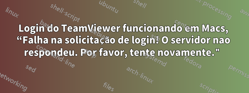 Login do TeamViewer funcionando em Macs, “Falha na solicitação de login! O servidor nao respondeu. Por favor, tente novamente."