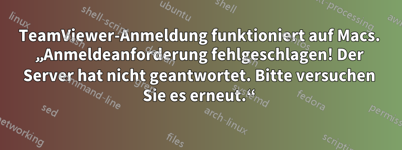 TeamViewer-Anmeldung funktioniert auf Macs. „Anmeldeanforderung fehlgeschlagen! Der Server hat nicht geantwortet. Bitte versuchen Sie es erneut.“