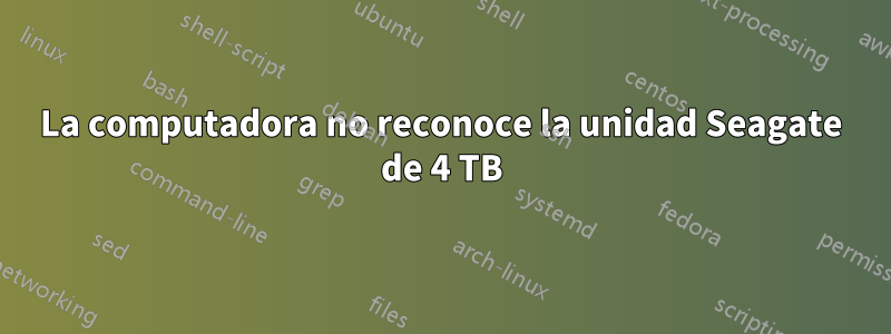 La computadora no reconoce la unidad Seagate de 4 TB