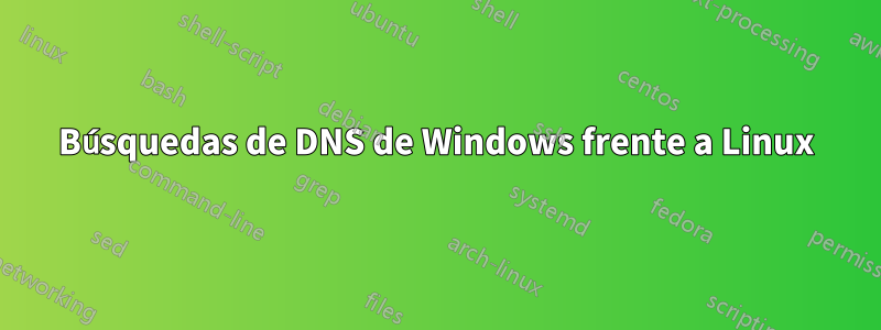 Búsquedas de DNS de Windows frente a Linux