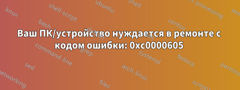 Ваш ПК/устройство нуждается в ремонте с кодом ошибки: 0xc0000605