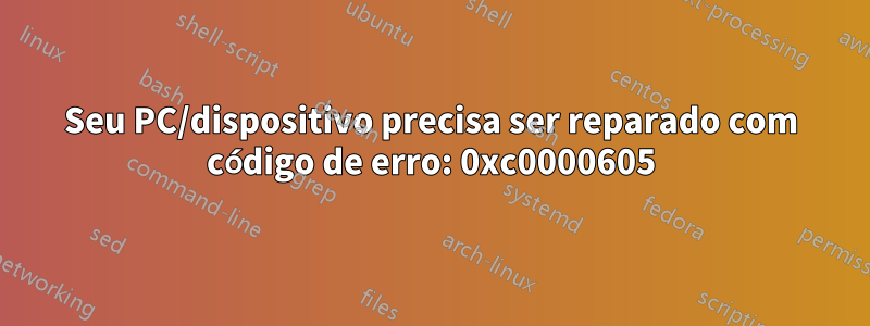 Seu PC/dispositivo precisa ser reparado com código de erro: 0xc0000605