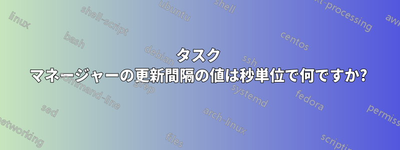 タスク マネージャーの更新間隔の値は秒単位で何ですか?