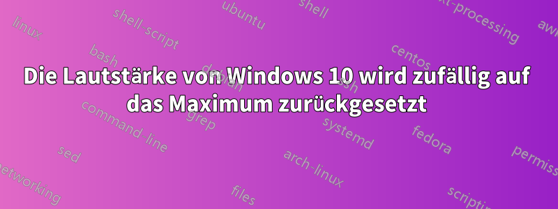 Die Lautstärke von Windows 10 wird zufällig auf das Maximum zurückgesetzt