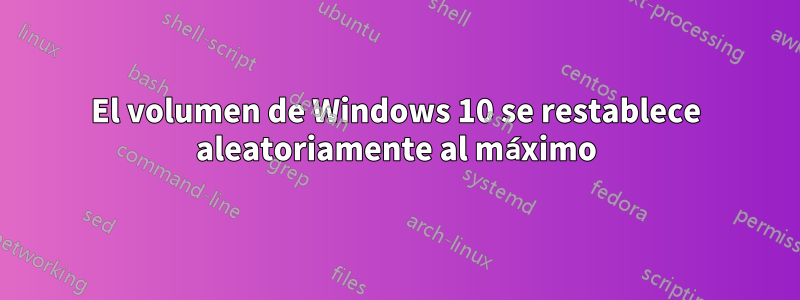 El volumen de Windows 10 se restablece aleatoriamente al máximo