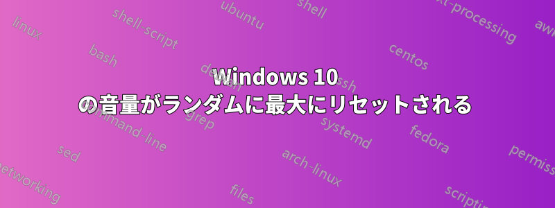 Windows 10 の音量がランダムに最大にリセットされる