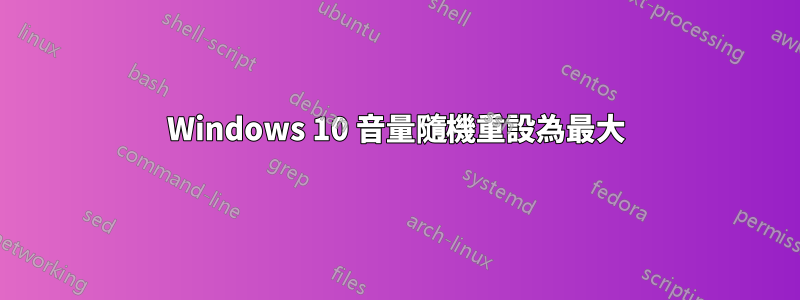 Windows 10 音量隨機重設為最大