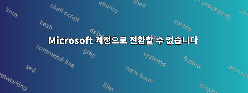 Microsoft 계정으로 전환할 수 없습니다