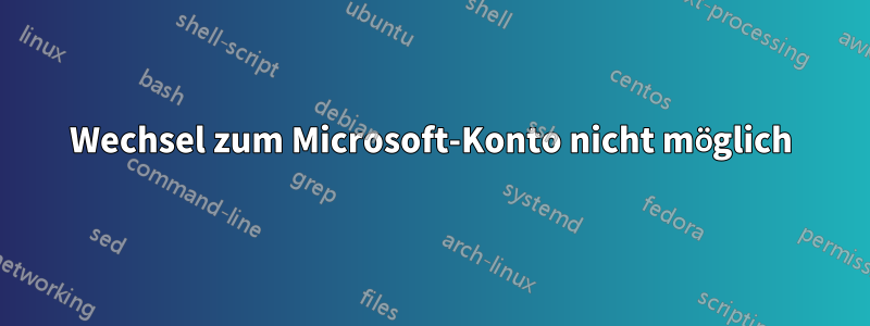 Wechsel zum Microsoft-Konto nicht möglich