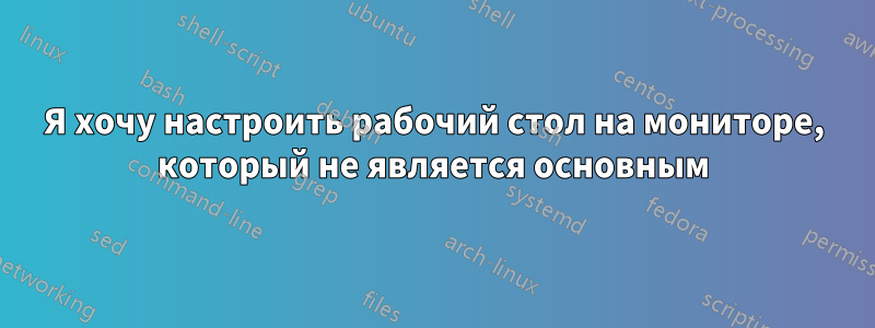 Я хочу настроить рабочий стол на мониторе, который не является основным