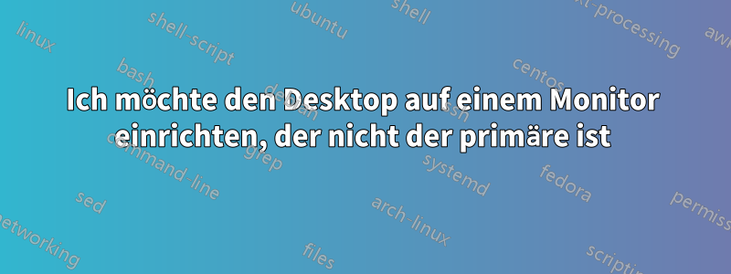 Ich möchte den Desktop auf einem Monitor einrichten, der nicht der primäre ist