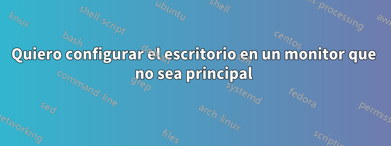 Quiero configurar el escritorio en un monitor que no sea principal