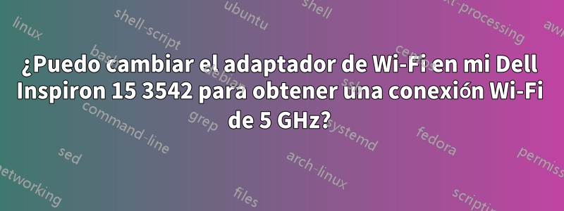 ¿Puedo cambiar el adaptador de Wi-Fi en mi Dell Inspiron 15 3542 para obtener una conexión Wi-Fi de 5 GHz?