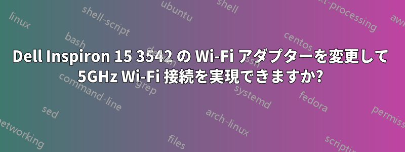 Dell Inspiron 15 3542 の Wi-Fi アダプターを変更して 5GHz Wi-Fi 接続を実現できますか?