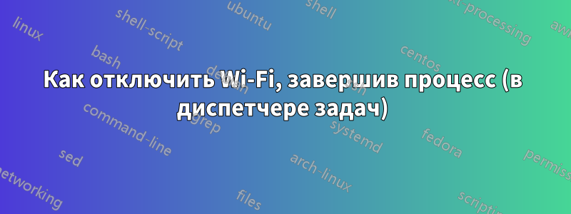 Как отключить Wi-Fi, завершив процесс (в диспетчере задач)