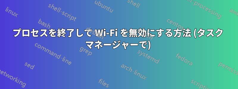 プロセスを終了して Wi-Fi を無効にする方法 (タスク マネージャーで)