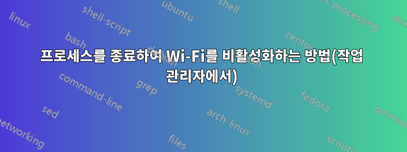 프로세스를 종료하여 Wi-Fi를 비활성화하는 방법(작업 관리자에서)