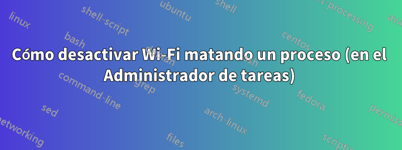 Cómo desactivar Wi-Fi matando un proceso (en el Administrador de tareas)