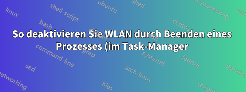 So deaktivieren Sie WLAN durch Beenden eines Prozesses (im Task-Manager)