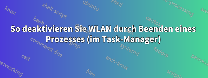 So deaktivieren Sie WLAN durch Beenden eines Prozesses (im Task-Manager)