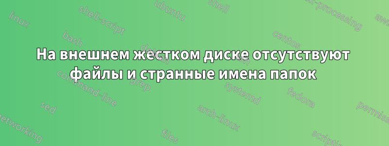 На внешнем жестком диске отсутствуют файлы и странные имена папок