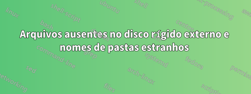 Arquivos ausentes no disco rígido externo e nomes de pastas estranhos