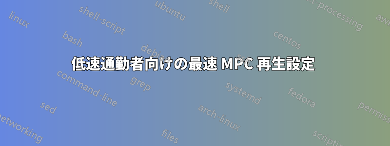 低速通勤者向けの最速 MPC 再生設定