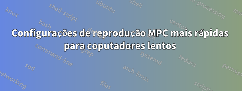 Configurações de reprodução MPC mais rápidas para coputadores lentos