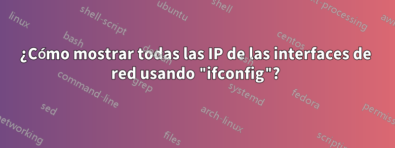 ¿Cómo mostrar todas las IP de las interfaces de red usando "ifconfig"?