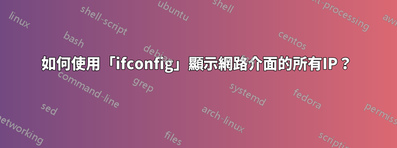 如何使用「ifconfig」顯示網路介面的所有IP？