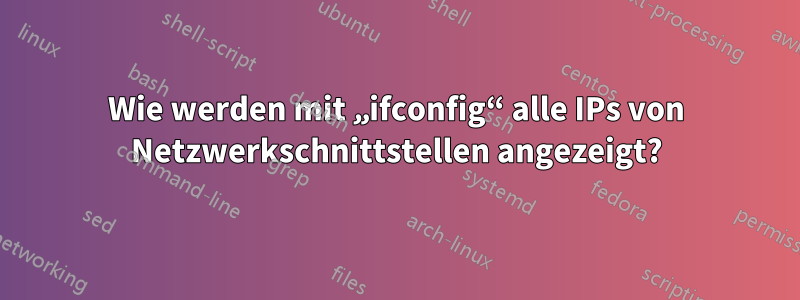 Wie werden mit „ifconfig“ alle IPs von Netzwerkschnittstellen angezeigt?