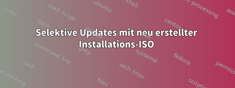 Selektive Updates mit neu erstellter Installations-ISO