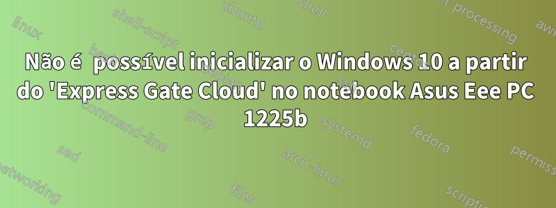 Não é possível inicializar o Windows 10 a partir do 'Express Gate Cloud' no notebook Asus Eee PC 1225b