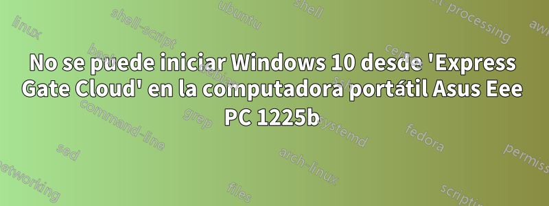 No se puede iniciar Windows 10 desde 'Express Gate Cloud' en la computadora portátil Asus Eee PC 1225b