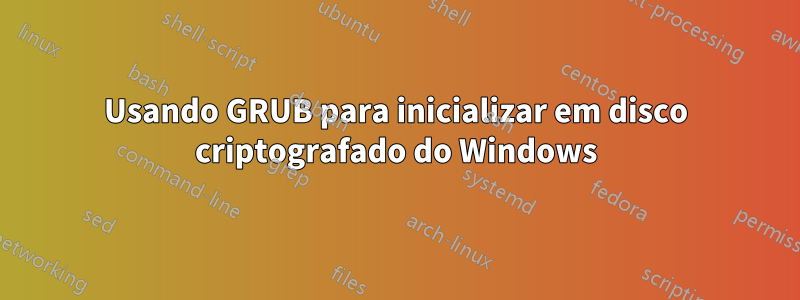 Usando GRUB para inicializar em disco criptografado do Windows