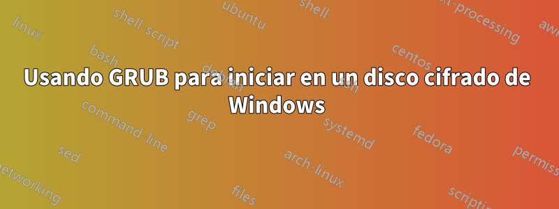 Usando GRUB para iniciar en un disco cifrado de Windows